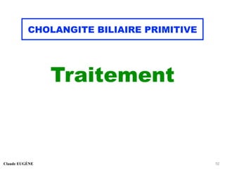 CHOLANGITE BILIAIRE PRIMITIVE
Traitement
Claude EUGÈNE 52
 