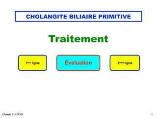 CHOLANGITE BILIAIRE PRIMITIVE
Traitement
Claude EUGÈNE 53
1ère ligne Évaluation 2ème ligne
 