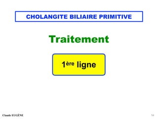 CHOLANGITE BILIAIRE PRIMITIVE
Traitement
Claude EUGÈNE 54
1ère ligne
 