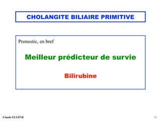 CHOLANGITE BILIAIRE PRIMITIVE
Pronostic, en bref
Meilleur prédicteur de survie
Bilirubine
Claude EUGÈNE 60
 