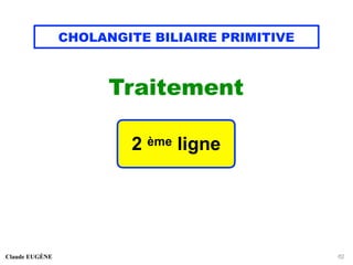 CHOLANGITE BILIAIRE PRIMITIVE
Traitement
Claude EUGÈNE 62
2 ème ligne
 