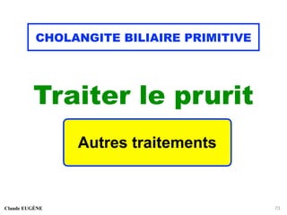 CHOLANGITE BILIAIRE PRIMITIVE
Traiter le prurit
Claude EUGÈNE 73
Autres traitements
 