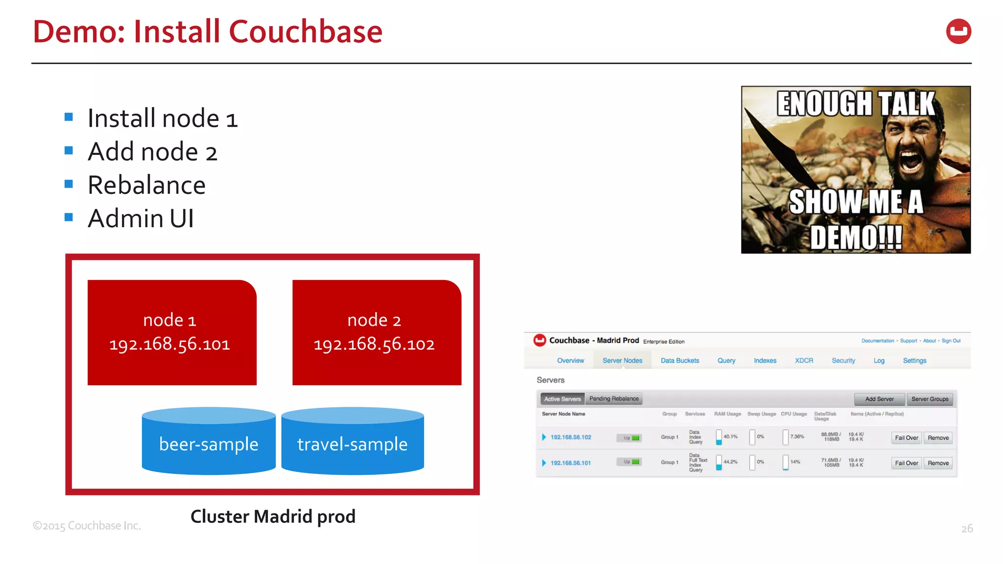 ©2015  Couchbase  Inc. 26 Demo: Install Couchbase § Install  node  1 § Add  node  2 § Rebalance § Admin  UI beer-­‐sample travel-­‐sample node  1 192.168.56.101 node  2 192.168.56.102 Cluster  Madrid  prod 