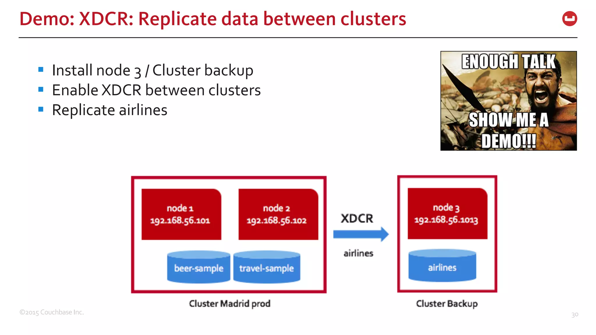 ©2015  Couchbase  Inc. 30 Demo: XDCR: Replicate data between clusters § Install  node  3  /  Cluster  backup § Enable  XDCR  between  clusters § Replicate  airlines 