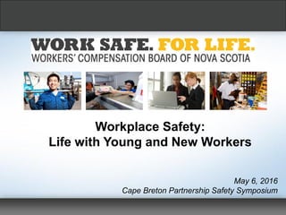 Workplace Safety:
Life with Young and New Workers
May 6, 2016
Cape Breton Partnership Safety Symposium
 