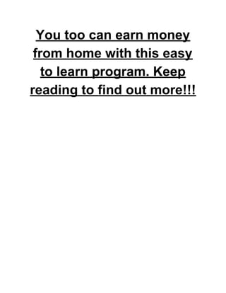 You too can earn money
from home with this easy
to learn program. Keep
reading to find out more!!!
 