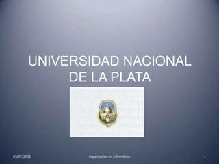 UNIVERSIDAD NACIONAL DE LA PLATA  05/07/2011 1 Capacitación en informática 