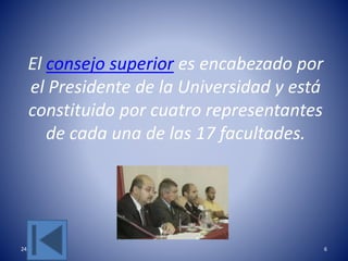 El consejo superior es encabezado por
el Presidente de la Universidad y está
constituido por cuatro representantes
de cada una de las 17 facultades.
24/05/2017 6