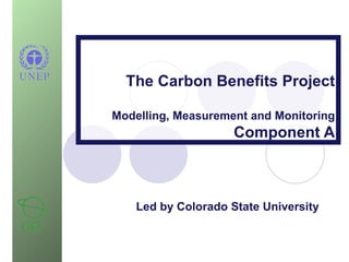 The Carbon Benefits Project Modelling, Measurement and Monitoring Component A Led by Colorado State University 