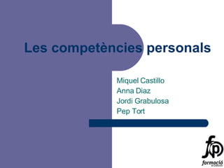 Les competències personals Miquel Castillo Anna Diaz Jordi Grabulosa Pep Tort 
