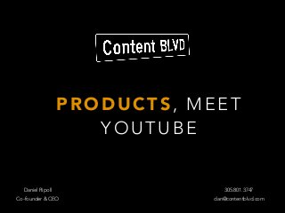 PRODUCTS, MEET
YOUTUBE
Daniel Ripoll 305.801.3747
dan@contentblvd.comCo-founder & CEO
 