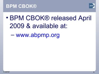 BPM CBOK® BPM CBOK® released April 2009 & available at: www.abpmp.org   