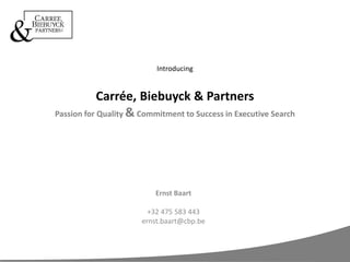 Introducing
Carrée, Biebuyck & Partners
Passion for Quality &Commitment to Success in Executive Search
Ernst Baart
+32 475 583 443
ernst.baart@cbp.be
 