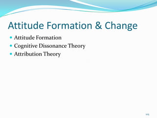 Attitude Formation & Change
 Attitude Formation
 Cognitive Dissonance Theory
 Attribution Theory




                                105
 