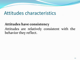 Attitudes characteristics
Attitudes have consistency
Attitudes are relatively consistent with the
behavior they reflect.




                                           110
 