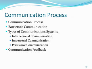 Communication Process
 Communication Process
 Barriers to Communication
 Types of Communications Systems
    Interpersonal Communication
    Impersonal Communication
    Persuasive Communication
 Communication Feedback




                                    138
 