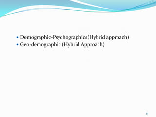  Demographic-Psychographics(Hybrid approach)
 Geo-demographic (Hybrid Approach)




                                                32
 