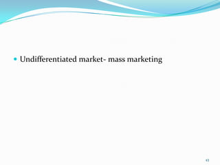  Undifferentiated market- mass marketing




                                            43
 