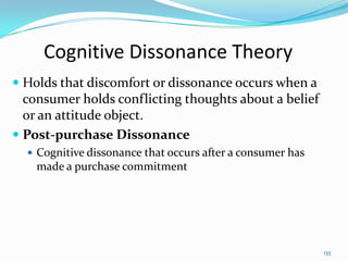 Cognitive Dissonance Theory
 Holds that discomfort or dissonance occurs when a
  consumer holds conflicting thoughts abou...