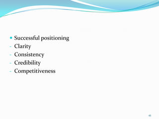  Successful positioning
- Clarity
- Consistency
- Credibility
- Competitiveness




                           45
 