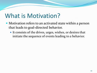 What is Motivation?
 Motivation refers to an activated state within a person
 that leads to goal-directed behavior.
   I...