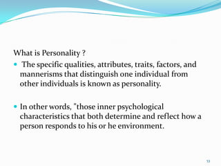 What is Personality ?
 The specific qualities, attributes, traits, factors, and
  mannerisms that distinguish one individ...