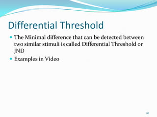 Differential Threshold
 The Minimal difference that can be detected between
  two similar stimuli is called Differential ...