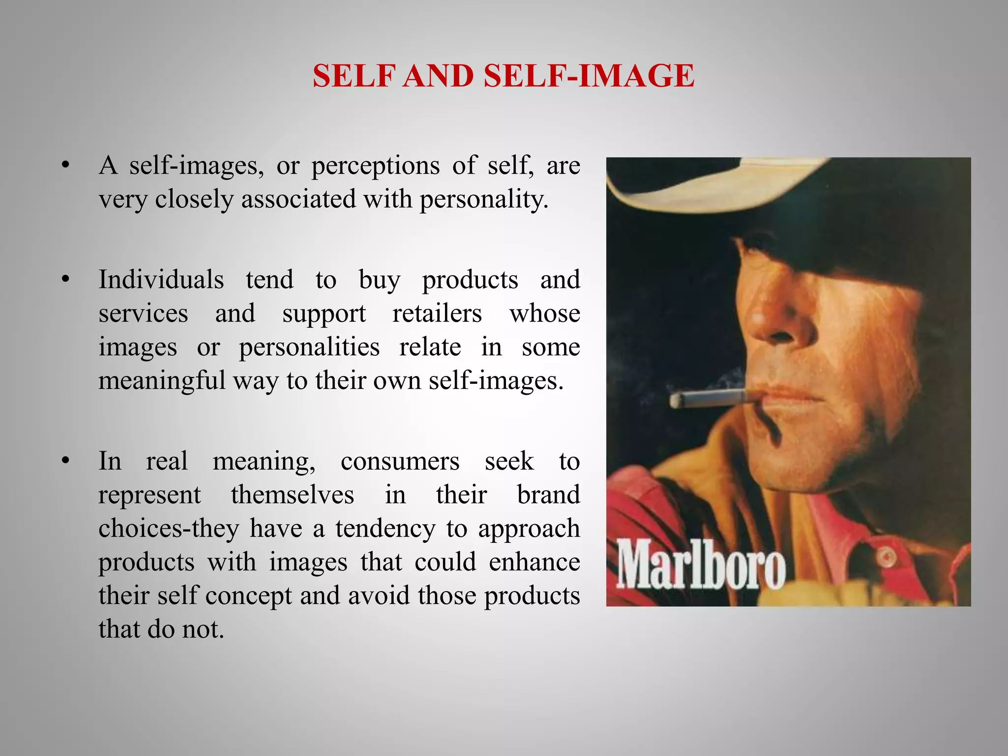 SELF AND SELF-IMAGE
• A self-images, or perceptions of self, are
very closely associated with personality.
• Individuals tend to buy products and
services and support retailers whose
images or personalities relate in some
meaningful way to their own self-images.
• In real meaning, consumers seek to
represent themselves in their brand
choices-they have a tendency to approach
products with images that could enhance
their self concept and avoid those products
that do not.
 
