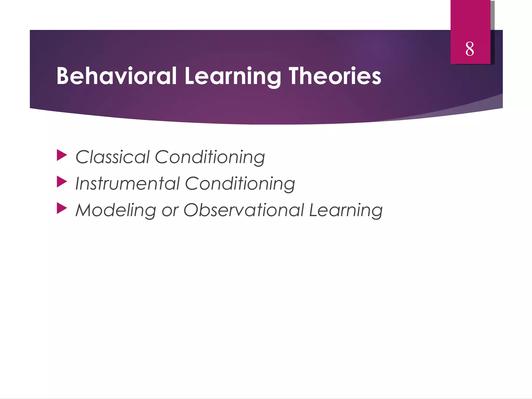 Behavioral Learning Theories 
 Classical Conditioning 
 Instrumental Conditioning 
 Modeling or Observational Learning 
8 
 