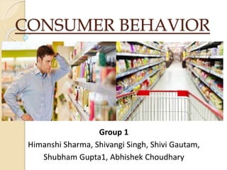 CONSUMER BEHAVIOR
Group 1
Himanshi Sharma, Shivangi Singh, Shivi Gautam,
Shubham Gupta1, Abhishek Choudhary
 