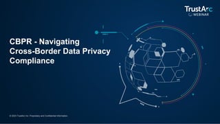 © 2023 TrustArc Inc. Proprietary and Confidential Information.
CBPR - Navigating
Cross-Border Data Privacy
Compliance
 