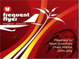 PRESENTATION ON  FREQUENT FLIER JUNKIES Presented by: Neeti chowdhary, Charu sharma, Jimmi garg  