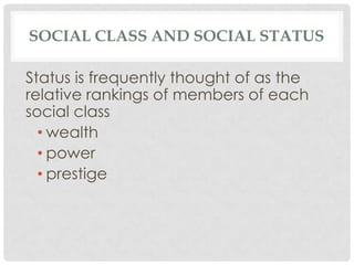 SOCIAL CLASS AND SOCIAL STATUS

Status is frequently thought of as the
relative rankings of members of each
social class
  • wealth
  • power
  • prestige
 