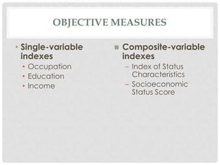 OBJECTIVE MEASURES

• Single-variable      Composite-variable
  indexes               indexes
 • Occupation           – Index of Status
 • Education              Characteristics
 • Income               – Socioeconomic
                          Status Score
 