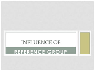 INFLUENCE OF
REFERENCE GROUP
 