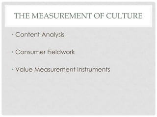 THE MEASUREMENT OF CULTURE

• Content Analysis

• Consumer Fieldwork

• Value Measurement Instruments
 
