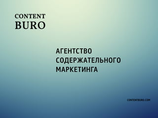 Агентство 
содержательного 
маркетинга 
content 
buro 
contentburo.com 
 