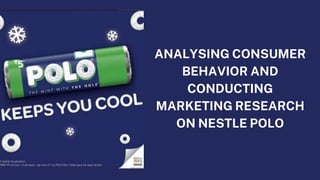 ANALYSING CONSUMER
BEHAVIOR AND
CONDUCTING
MARKETING RESEARCH
ON NESTLE POLO
 