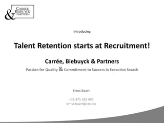 IntroducingTalent Retention starts at Recruitment!Carrée, Biebuyck & PartnersPassion for Quality & Commitment to Success in Executive Search Ernst Baart +32 475 583 443 ernst.baart@cbp.be 