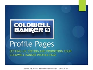 Profile Pages
SETTING-UP, EDITING AND PROMOTING YOUR
COLDWELL BANKER PROFILE PAGE



        (c) Stefanie Hahn | www.StefanieHahn.com | October 2012
 