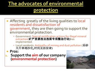 矿产资源违法违规专项整治行动)
大片林地沙化,村民无法安身)


1.

Pros:
Support the aim of our company
(environmental protection)

采砂

 