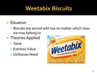 

Situation
 Biscuits are served with tea no matter which class

we may belong to


Theories Applied
 Taste
 Extrinsic Value
 Utilitarian Need

29

 