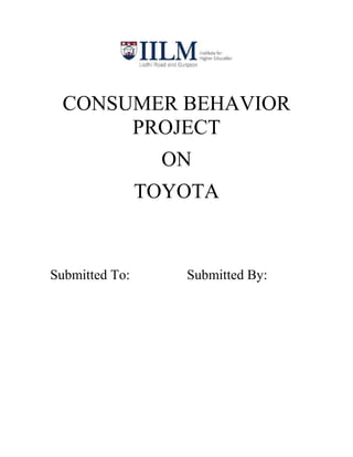 CONSUMER BEHAVIOR
PROJECT
ON
TOYOTA

Submitted To:

Submitted By:

 