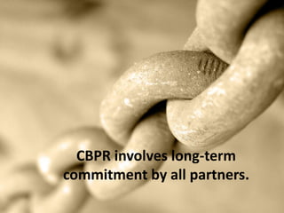 CBPR involves long-term
commitment by all partners.
 