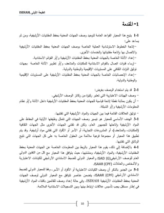 ISDIAH, ‫األولى‬ ‫الطبعة‬
10
0-‫املقدمة‬
1-1‫اعد‬‫و‬‫الق‬ ‫المعيار‬ ‫ةلا‬ ‫يتيح‬‫العام‬‫وصف‬ ‫لتوحيد‬ ‫ة‬‫الجهات‬‫بحفظ‬ ‫المعنية‬‫األ‬ ‫المقتنيات‬‫رشيف‬‫ثم‬ ‫ومن‬ ،‫ية‬
‫على‬ ‫يساعد‬:
-‫تاح‬‫ال‬ ‫العملية‬ ‫االسترشادية‬ ‫الخطوط‬ ‫ة‬‫خاصة‬‫ب‬‫وصف‬‫الجهات‬‫بحفظ‬ ‫المعنية‬‫األ‬ ‫المقتنيات‬‫رشيف‬‫ية‬
‫و‬ ‫بها‬ ‫االتصال‬‫و‬‫تاح‬‫ا‬‫مقتنيات‬ ‫ة‬‫ها‬‫األ‬ ‫الخدمات‬‫و‬‫ى‬‫خر‬.
-‫عداد‬‫األدلة‬‫بالجهات‬ ‫الخاصة‬‫بحفظ‬ ‫المعنية‬‫المقتنيات‬‫األ‬‫رشيف‬/‫و‬ ‫ية‬‫أو‬‫االستنادية‬ ‫م‬ ‫ا‬‫و‬‫الق‬.
-‫رساء‬‫اتصال‬ ‫ات‬‫و‬‫قن‬/‫و‬ ‫المتاحف‬‫و‬ ‫للمكتبات‬ ‫االستنادية‬ ‫م‬ ‫ا‬‫و‬‫بالق‬‫أو‬‫تطوير‬‫األ‬‫دلة‬‫ال‬‫ب‬ ‫خاصة‬‫جهات‬
‫اث‬‫ر‬‫الت‬ ‫توثي‬‫الثقافي‬‫على‬‫المستويات‬‫ا،قليمية‬‫و‬‫الدولية‬‫و‬ ‫الوطنية‬.
-‫عداد‬‫يات‬ ‫ا،حصا‬‫بالجهات‬ ‫الخاصة‬‫بحفظ‬ ‫المعنية‬‫األ‬ ‫المقتنيات‬‫رشيف‬‫ية‬‫ع‬‫لى‬‫المستويات‬‫ا،قليمية‬
‫و‬‫الدولية‬‫و‬ ‫الوطنية‬.
1-2:‫بجرغ‬ ‫الوصف‬ ‫استخدام‬ ‫يتم‬ ‫قد‬
-‫وصف‬‫ية‬‫ر‬‫االعتبا‬ ‫ات‬ ‫الهي‬‫ز‬ ‫ركا‬ ‫من‬ ‫ركيز‬ ‫تعتبر‬ ‫التي‬‫األ‬ ‫الوصف‬‫رشيف‬‫ي‬.
-‫أن‬‫ي‬‫نقطة‬ ‫بمثابة‬ ‫كون‬‫تاح‬‫ة‬‫قياسي‬‫لل‬ ‫ة‬‫جها‬‫ت‬‫بحفظ‬ ‫المعنية‬‫األ‬ ‫المقتنيات‬‫رشيف‬‫ية‬‫داخل‬‫األدلة‬‫و/أو‬‫نظ‬‫ام‬
‫األ‬ ‫المعلومات‬‫رشيف‬‫ية‬‫و/أو‬‫الشبك‬‫ة‬.
-‫ال‬ ‫بين‬ ‫فيما‬ ‫مة‬ ‫القا‬ ‫قات‬ ‫الع‬ ‫توثي‬‫جهات‬‫األ‬ ‫اد‬‫و‬‫الم‬‫و‬‫رشيف‬‫تقتنيها‬ ‫التي‬ ‫ية‬.
1-3‫الهدف‬‫األساسي‬‫للمعيار‬‫ةو‬‫تيسير‬‫ال‬ ‫وصف‬‫جهات‬‫تتمثل‬ ‫التي‬‫و‬‫ظيف‬‫تها‬‫األولية‬‫الحفاظ‬ ‫في‬‫على‬
‫الم‬‫اد‬‫و‬‫األ‬‫رشيف‬‫و‬ ‫ية‬‫تاح‬‫ا‬‫تها‬‫العام‬ ‫للجمهور‬.‫تقتني‬ ‫قد‬ ‫ولكن‬‫الجهات‬‫األ‬‫ى‬‫خر‬‫مثل‬‫الجهات‬‫الثق‬‫افية‬
،‫(المكتبات‬‫و‬،)‫المتاحف‬‫أ‬‫و‬،‫ية‬‫ر‬‫التجا‬ ‫المشروعات‬‫أ‬‫و‬‫األسر‬‫أو‬‫اد‬‫ر‬‫األف‬‫اد‬‫و‬‫م‬ ‫تقتني‬ ‫التي‬‫أرشيف‬‫ية‬.‫و‬‫يتم‬ ‫قد‬
‫المعيار‬ ‫ةلا‬ ‫تطبي‬‫أو‬‫ال‬ ‫من‬ ‫مة‬ ‫م‬ ‫عية‬‫فر‬ ‫مجموعة‬‫حقول‬‫به‬ ‫الخاصة‬‫على‬‫ال‬ ‫كل‬‫جها‬‫تتيح‬ ‫التي‬ ‫ت‬
‫تقتنيها‬ ‫التي‬ ‫الوثا‬.
1-4‫با،ضافة‬‫لي‬‫بين‬ ‫بط‬‫ر‬‫بال‬ ‫المعيار‬ ‫ةلا‬ ‫يقوم‬ ،‫للك‬‫المعلومات‬‫بحفظ‬ ‫المعنية‬ ‫الجهات‬ ‫عن‬ ‫الخاصة‬
،‫يها‬ ‫ومنش‬ ،‫األرشيفية‬ ‫اد‬‫و‬‫الم‬‫و‬ ،‫األرشيفية‬ ‫المقتنيات‬‫مع‬ ‫المعيار‬ ‫ةلا‬ ‫اف‬‫و‬‫يت‬ ‫حيث‬‫التقنين‬ ‫من‬ ‫كل‬‫الدولي‬
‫األرشيفي‬ ‫للوصف‬ ‫العام‬ISAD (G)‫و‬‫االعتبارية‬ ‫للكيانات‬ ‫األرشيفي‬ ‫االستنادي‬ ‫للضبط‬ ‫الدولي‬ ‫المعيار‬
‫والعائالت‬ ‫واألشخاص‬ISAAR (CPF).
1-5‫باللكر‬ ‫الجدير‬ ‫من‬‫أ‬‫ا‬ ‫وصف‬ ‫ن‬‫ية‬‫ر‬‫االعتبا‬ ‫لكيانات‬‫أو‬‫اد‬‫ر‬‫األف‬‫أو‬‫األسر‬،‫للضبط‬ ‫الدولي‬ ‫للمعيار‬ ‫وفقا‬
‫األرشيفي‬ ‫االستنادي‬ISAAR (CPF)،‫الجهات‬ ‫لوصف‬ ‫الدولي‬ ‫المعيار‬ ‫مع‬ ‫اف‬‫و‬‫تت‬ ‫عناصر‬ ‫يتضمن‬
‫المقتنيا‬ ‫بحفظ‬ ‫المعنية‬‫ت‬‫األرشيفية‬ISDIAH‫ل‬ ‫وصف‬ ‫عداد‬ ‫حالة‬ ‫وفي‬ .‫الم‬ ‫باقتناء‬ ‫مين‬ ‫لقا‬‫اد‬‫و‬‫األرشيفية‬
‫في‬‫طار‬‫تأسيس‬ ‫يجب‬ ‫مستقل‬‫تباط‬‫ر‬‫ا‬ ‫قات‬ ‫ع‬‫و‬ ‫بينها‬‫بين‬‫ت‬ ‫التسجي‬‫مة‬ ‫الم‬ ‫االستنادية‬.
 