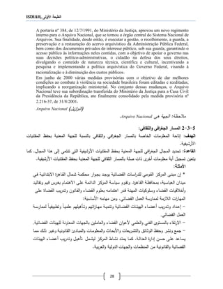ISDIAH, ‫األولى‬ ‫الطبعة‬
28
A portaria nº 384, de 12/7/1991, do Ministério da Justiça, aprovou um novo regimento
interno para o Arquivo Nacional, que se tornou o órgão central do Sistema Nacional de
Arquivos. Sua finalidade, desde então, é executar a gestão, o recolhimento, a guarda, a
preservação e a restauração do acervo arquivístico da Administração Pública Federal,
bem como dos documentos privados de interesse público, sob sua guarda, garantindo o
acesso público às informações neles contidas, com o objetivo de apoiar o governo nas
suas decisões político-administrativas, o cidadão na defesa dos seus direitos,
divulgando o conteúdo de natureza técnica, científica e cultural, incentivando a
pesquisa e implementando a política arquivística do Governo Federal, visando à
racionalização e à diminuição dos custos públicos.
Em junho de 2000 várias medidas provisórias com o objetivo de dar melhores
condições ao combate à violência na sociedade brasileira foram editadas e reeditadas,
implicando a reorganização ministerial. No conjunto dessas mudanças, o Arquivo
Nacional teve sua subordinação transferida do Ministério da Justiça para a Casa Civil
da Presidência da República, ato finalmente consolidado pela medida provisória nº
2.216-37, de 31/8/2001.
Arquivo Nacional (‫ي‬‫ز‬‫ا‬‫ر‬‫الب‬)‫ل‬
‫ةى‬ ‫الجهة‬ :‫حظة‬ ‫م‬Arquivo Nacional.
5-3-2‫ال‬‫م‬‫ا‬‫ار‬‫الثقافل‬‫و‬ ‫افل‬‫ر‬‫الجغ‬:
:‫الهدف‬‫تاح‬‫الخاصة‬ ‫المعلومات‬ ‫ة‬‫بال‬‫مسار‬‫بالنسبة‬ ‫الثقافي‬‫و‬ ‫افي‬‫ر‬‫الجج‬‫للجه‬‫ة‬‫بحفظ‬ ‫المعنية‬‫المقتنيات‬
‫األ‬‫رشيف‬‫ية‬.
:‫القاتدة‬‫تحديد‬‫ال‬‫للجهة‬ ‫افي‬‫ر‬‫الجج‬ ‫مجال‬‫بحفظ‬ ‫المعنية‬‫األ‬ ‫المقتنيات‬‫رشيف‬‫تنتمي‬ ‫التي‬ ‫ية‬‫لى‬‫المجال‬ ‫ةلا‬.‫كما‬
‫تسجيل‬ ‫يتعين‬‫أية‬‫معلومات‬‫ى‬‫أخر‬‫صلة‬ ‫لات‬‫بال‬‫م‬‫سا‬‫ر‬‫للجه‬ ‫الثقافي‬‫ة‬‫بحفظ‬ ‫المعنية‬‫األ‬ ‫المقتنيات‬‫رشيف‬‫ية‬.
‫األ‬‫مثأل‬:‫ة‬
*‫اى‬‫ا‬‫ن‬‫مب‬ ‫ن‬‫ية‬ ‫اا‬‫ا‬‫ض‬‫الق‬ ‫اات‬‫ا‬‫س‬‫ا‬‫ر‬‫للد‬ ‫اومي‬‫ا‬‫ق‬‫ال‬ ‫از‬‫ا‬‫ك‬‫المر‬‫ااةر‬‫ا‬‫ق‬‫ال‬ ‫امال‬‫ا‬‫ش‬ ‫اة‬‫ا‬‫م‬‫محك‬ ‫ار‬‫و‬‫ا‬‫ا‬‫ج‬‫ب‬ ‫اد‬‫ا‬‫ج‬‫يو‬‫اة‬‫ا‬‫ي‬ ‫االبتدا‬‫اي‬‫ا‬‫ف‬
.‫ااةر‬‫ق‬‫ال‬ ‫اة‬‫ظ‬‫بمحاف‬ ،‫اية‬‫س‬‫العبا‬ ‫ادان‬‫ي‬‫م‬‫اوم‬‫ق‬‫وت‬‫اد‬‫ي‬‫وتقال‬ ‫ايم‬‫ق‬ ‫ارس‬‫ج‬‫ب‬ ‫اام‬‫م‬‫االةت‬ ‫اى‬‫ل‬‫ع‬ ‫اة‬‫م‬ ‫الدا‬ ‫از‬‫ك‬‫المر‬ ‫اة‬‫س‬‫سيا‬
‫ادر‬‫ق‬ ‫اة‬‫ن‬‫المه‬ ‫الوكيات‬‫س‬‫و‬ ‫ااء‬‫ض‬‫الق‬ ‫اات‬‫ي‬‫ق‬ ‫أخ‬‫و‬‫اى‬‫ل‬‫ع‬ ‫اا‬‫ض‬‫الق‬ ‫يب‬‫ر‬‫اد‬‫ت‬‫و‬ ‫اانون‬‫ق‬‫ال‬‫و‬ ‫ااء‬‫ض‬‫الق‬ ‫اوم‬‫ل‬‫بع‬ ‫اه‬‫م‬‫اةتما‬
‫المها‬‫ي‬ ‫القضا‬ ‫العمل‬ ‫لممارسة‬ ‫زمة‬ ‫ال‬ ‫ات‬‫ر‬‫ومن‬ .:‫األساسية‬ ‫مهامه‬
-‫اة‬‫ا‬‫ا‬‫س‬‫لممار‬ ‫اا‬‫ا‬‫ا‬‫ي‬‫وتطبيق‬ ‫اا‬‫ا‬‫ي‬‫علم‬ ‫اأةيلهم‬‫ا‬‫ا‬‫ت‬‫و‬ ‫اتهم‬‫ر‬‫اا‬‫ا‬‫ا‬‫ه‬‫م‬ ‫اة‬‫ا‬‫ي‬‫وتنم‬ ‫ية‬ ‫اا‬‫ا‬‫ا‬‫ض‬‫الق‬ ‫اات‬‫ا‬‫ا‬ ‫الهي‬ ‫ااء‬‫ا‬‫ض‬‫أع‬ ‫يب‬‫ر‬‫اد‬‫ا‬‫ا‬‫ت‬‫و‬ ‫اداد‬‫ا‬‫ع‬
‫ي‬ ‫القضا‬ ‫العمل‬.
-‫ية‬ ‫القضا‬ ‫ات‬ ‫للهي‬ ‫المعاونة‬ ‫بالجهات‬ ‫العاملين‬‫و‬ ‫القضاء‬ ‫ان‬‫و‬‫ألع‬ ‫العلمي‬‫و‬ ‫الفني‬ ‫بالمستوى‬ ‫تقاء‬‫ر‬‫اال‬.
-‫جم‬‫ع‬‫اة‬‫ي‬‫القانون‬ ‫اادع‬‫ب‬‫الم‬‫و‬ ‫اات‬‫م‬‫المعلو‬‫و‬ ‫ااث‬‫ح‬‫األب‬‫و‬ ‫يعات‬‫ر‬‫ا‬‫ش‬‫الت‬‫و‬ ‫اا‬‫ث‬‫الو‬ ‫وحفظ‬ ‫ونشر‬‫اا‬‫م‬‫م‬ ‫اك‬‫ل‬‫ل‬ ‫ار‬‫ي‬‫ور‬
‫ي‬‫اة‬‫ا‬‫ل‬‫العدا‬ ‫دار‬ ‫ان‬‫ا‬‫س‬‫ح‬ ‫اى‬‫ا‬‫ل‬‫ع‬ ‫ااعد‬‫ا‬‫س‬.‫امل‬‫ا‬‫ش‬‫لي‬ ‫از‬‫ا‬‫ك‬‫المر‬ ‫ااط‬‫ا‬‫ش‬‫ن‬ ‫اد‬‫ا‬‫ت‬‫يم‬ ‫اا‬‫ا‬‫م‬‫ك‬‫تأة‬‫اات‬‫ا‬ ‫الهي‬ ‫ااء‬‫ا‬‫ض‬‫أع‬ ‫يب‬‫ر‬‫اد‬‫ا‬‫ت‬‫و‬ ‫ال‬‫ا‬‫ي‬
‫القضا‬‫ية‬‫الجهات‬‫و‬ ‫المنظمات‬ ‫من‬ ‫القانونية‬‫و‬.‫بية‬‫ر‬‫الع‬‫و‬ ‫الدولية‬
 