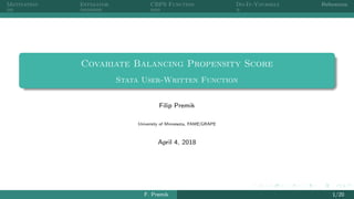 Motivation Estimator CBPS Function Do-It-Yourself References
Covariate Balancing Propensity Score
Stata User-Written Function
Filip Premik
University of Minnesota, FAME|GRAPE
April 4, 2018
F. Premik 1/20
 