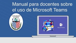 Manual para docentes sobre
el uso de Microsoft Teams
 