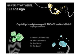 Capability-based planning with TOGAF® and ArchiMate® 
Papazoglou Anastasios 
EXAMINATION COMMITTEE 
Dr. Maria-Eugenia Iacob 
Dr. Maya Daneva 
Dr. Dick Quartel 
Capability-based planning with 1 
TOGAF® and ArchiMate® 
04/07/2014 
 