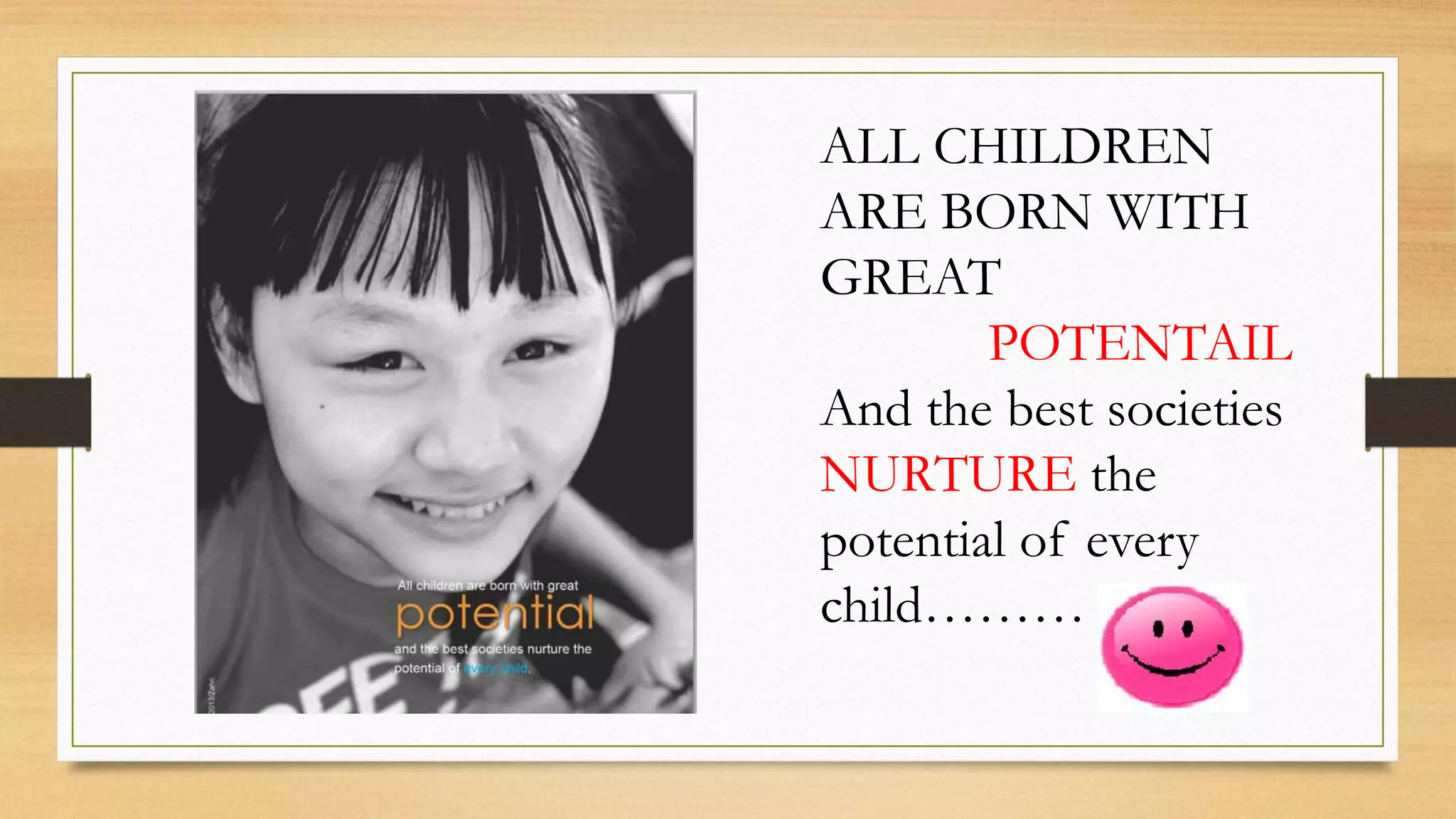 ALL CHILDREN
ARE BORN WITH
GREAT
POTENTAIL
And the best societies
NURTURE the
potential of every
child………